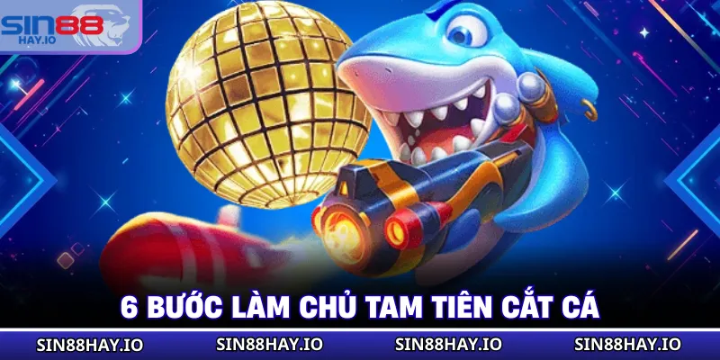 Tam Tiên Cắt Cá - Luật Chơi Mới Nhất Cập Nhật 2026 6 bước làm chủ Tam Tiên Cắt Cá