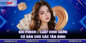 Bài Poker - Luật Chơi Game Cơ Bản Cho Các Tân Binh