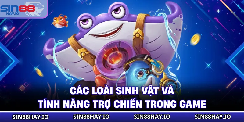 Đại Thánh Bắn Cá - Siêu Phẩm Giải Trí, Đổi Thưởng Siêu Hot Các loài sinh vật và tính năng trợ chiến trong game