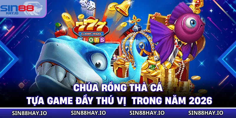 Chúa Rồng Thả Cá - Tựa Game Đầy Thú Vị Trong Năm 2026 Chúa Rồng Thả Cá - Tựa Game Đầy Thú Vị Trong Năm 2026