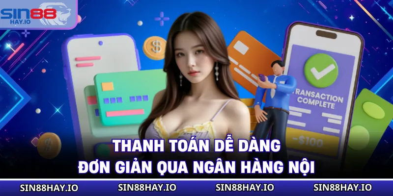 Nạp Tiền SIN88 Thanh toán dễ dàng, đơn giản qua ngân hàng nội