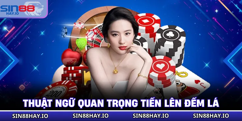 Tiến Lên Đếm Lá - Cách Chơi Nhanh, Thắng Tiền Khủng Thuật ngữ quan trọng Tiến Lên Đếm Lá